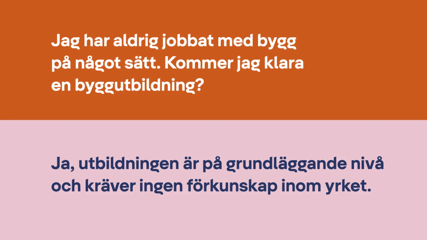 Jag har aldrig jobbat med bygg på något sätt. Kommer jag klara en byggutbildning? Ja, utbildningen är på grundläggande nivå och kräver ingen förkunskap inom yrket.