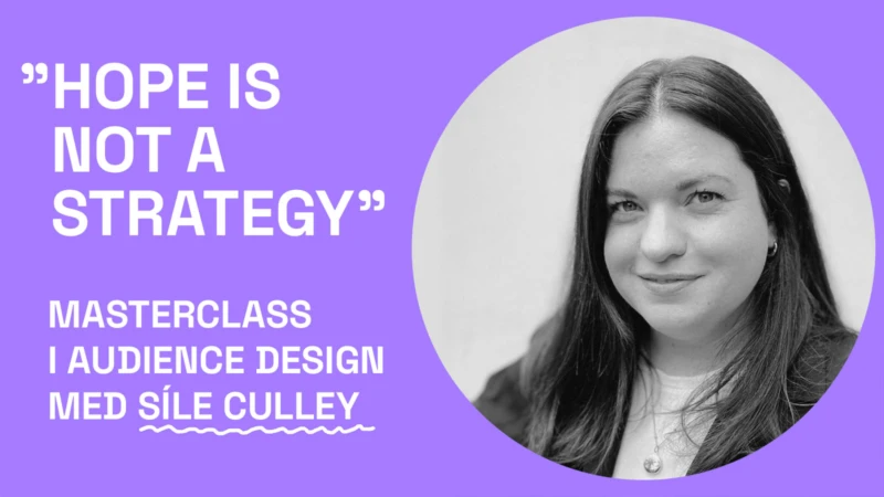 ”Hope is not a strategy” MASTERCLASS I Audience Design MED Síle Culley